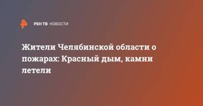 Жители Челябинской области о пожарах: Красный дым, камни летели