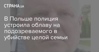 В Польше полиция устроила облаву на подозреваемого в убийстве целой семьи - strana.ua - Украина - Польша