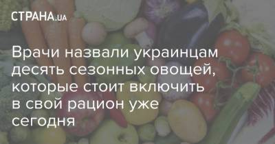 Врачи назвали украинцам десять сезонных овощей, которые стоит включить в свой рацион уже сегодня