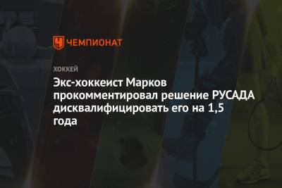 Андрей Марков - Экс-хоккеист Марков прокомментировал решение РУСАДА дисквалифицировать его на 1,5 года - championat.com - Москва - Россия