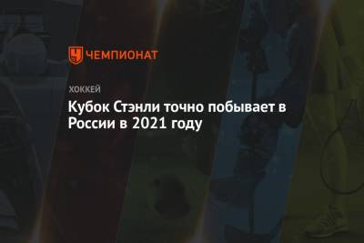 Кубок Стэнли точно побывает в России в 2021 году