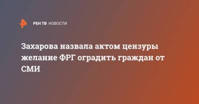 Захарова назвала актом цензуры желание ФРГ оградить граждан от СМИ