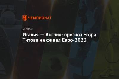 Италия — Англия: прогноз Егора Титова на финал Евро-2020