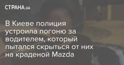 В Киеве полиция устроила погоню за водителем, который пытался скрыться от них на краденой Mazda