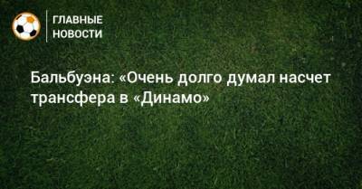 Бальбуэна: «Очень долго думал насчет трансфера в «Динамо»
