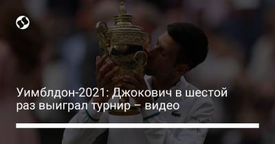 Уимблдон-2021: Джокович в шестой раз выиграл турнир – видео