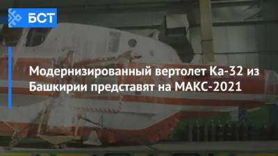 Модернизированный вертолет Ка-32 из Башкирии представят на МАКС-2021