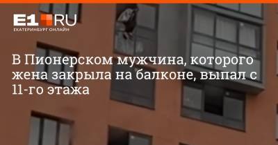 В Пионерском мужчина, которого жена закрыла на балконе, выпал с 11-го этажа - e1.ru - Екатеринбург - Пионерск