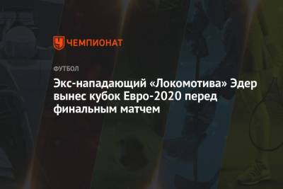 Экс-нападающий «Локомотива» Эдер вынес кубок Евро-2020 перед финальным матчем