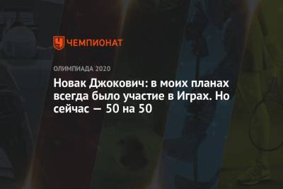 Новак Джокович: в моих планах всегда было участие в Играх. Но сейчас — 50 на 50