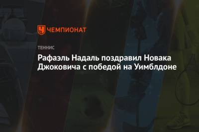 Рафаэль Надаль поздравил Новака Джоковича с победой на Уимблдоне