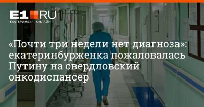 «Почти три недели нет диагноза»: екатеринбурженка пожаловалась Путину на свердловский онкодиспансер