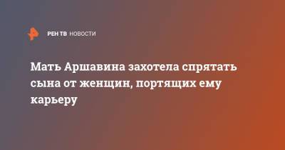 Андрей Аршавин - Алиса Казьмина - Татьяна Аршавина - Мать Аршавина захотела спрятать сына от женщин, портящих ему карьеру - ren.tv - Россия - Англия