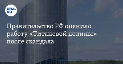 Правительство РФ оценило работу «Титановой долины» после скандала