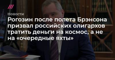 Рогозин после полета Брэнсона призвал российских олигархов тратить деньги на космос, а не на «очередные яхты»