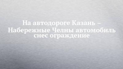 На автодороге Казань – Набережные Челны автомобиль снес ограждение