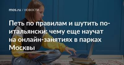 Петь по правилам и шутить по-итальянски: чему еще научат на онлайн-занятиях в парках Москвы