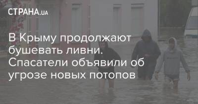 В Крыму продолжают бушевать ливни. Спасатели объявили об угрозе новых потопов