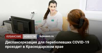Диспансеризация для переболевших COVID-19 проходит в Краснодарском крае