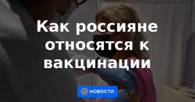 Как россияне относятся к вакцинации