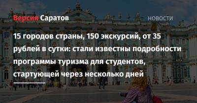 15 городов страны, 150 экскурсий, от 35 рублей в сутки: стали известны подробности программы туризма для студентов, стартующей через несколько дней