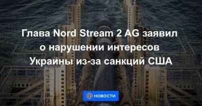 Глава Nord Stream 2 AG заявил о нарушении интересов Украины из-за санкций США