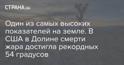 Один из самых высоких показателей на земле. В США в Долине смерти жара достигла рекордных 54 градусов