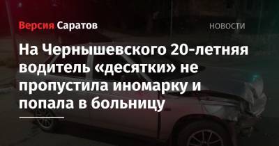 На Чернышевского 20-летняя водитель «десятки» не пропустила иномарку и попала в больницу
