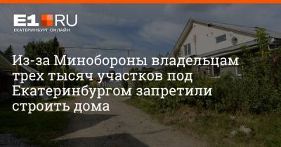 Из-за Минобороны владельцам трех тысяч участков под Екатеринбургом запретили строить дома