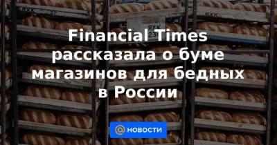 Financial Times рассказала о буме магазинов для бедных в России