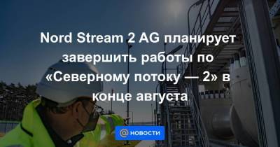 Nord Stream 2 AG планирует завершить работы по «Северному потоку — 2» в конце августа