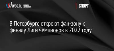 В Петербурге откроют фан-зону к финалу Лиги чемпионов в 2022 году