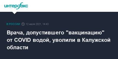 Врача, допустившего "вакцинацию" от COVID водой, уволили в Калужской области