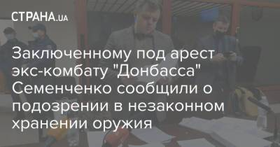 Заключенному под арест экс-комбату "Донбасса" Семенченко сообщили о подозрении в незаконном хранении оружия