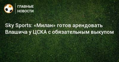 Sky Sports: «Милан» готов арендовать Влашича у ЦСКА с обязательным выкупом