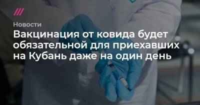 Вакцинация от ковида будет обязательной для приехавших на Кубань даже на один день