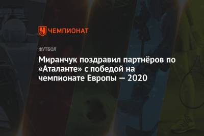 Миранчук поздравил партнёров по «Аталанте» с победой на чемпионате Европы — 2020