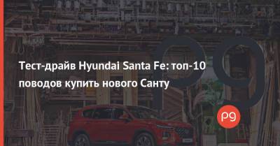Тест-драйв Hyundai Santa Fe: топ-10 поводов купить нового Санту