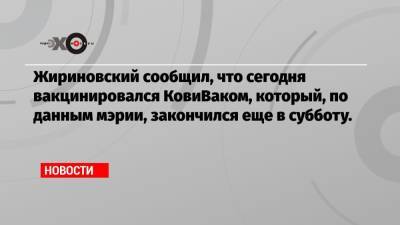 Жириновский сообщил, что сегодня вакцинировался КовиВаком, который, по данным мэрии, закончился еще в субботу.
