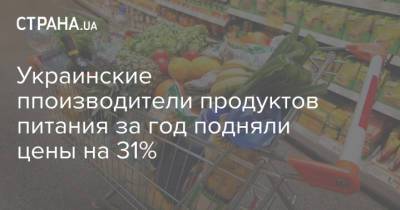 Украинские ппоизводители продуктов питания за год подняли цены на 31%