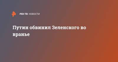 Путин обвинил Зеленского во вранье