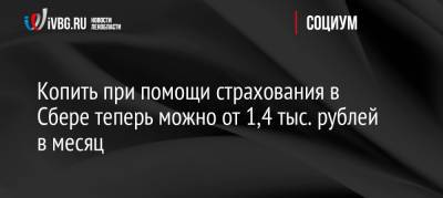 Копить при помощи страхования в Сбере теперь можно от 1,4 тыс. рублей в месяц