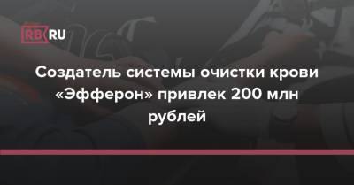 Создатель системы очистки крови «Эфферон» привлек 200 млн рублей