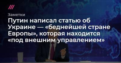 Путин написал статью об Украине — «беднейшей стране Европы», которая находится «под внешним управлением» - tvrain.ru - Украина - Румыния - Польша - Русь