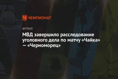 МВД завершило расследование уголовного дела по матчу «Чайка» — «​Черноморец»