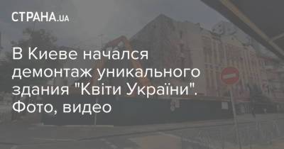 В Киеве начался демонтаж уникального здания "Квіти України". Фото, видео