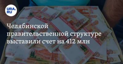 Челябинской правительственной структуре выставили счет на 412 млн