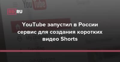 YouTube запустил в России сервис для создания коротких видео Shorts