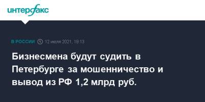 Бизнесмена будут судить в Петербурге за мошенничество и вывод из РФ 1,2 млрд руб.