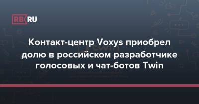 Контакт-центр Voxys приобрел долю в российском разработчике голосовых и чат-ботов Twin